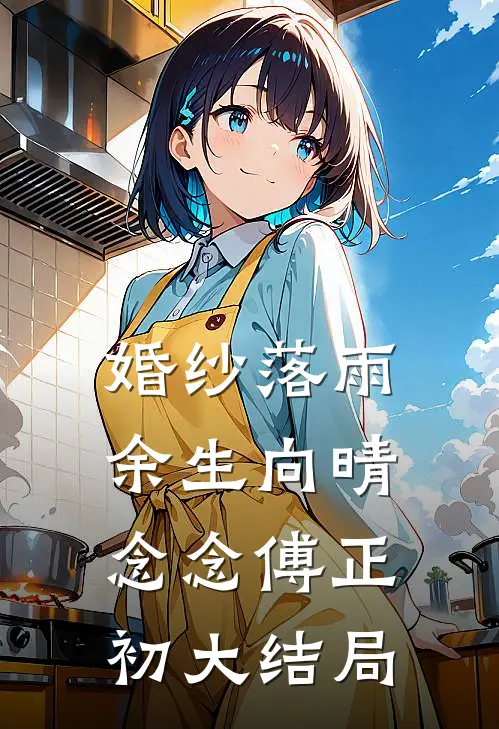 婚纱落雨，余生向晴念念傅正初大结局
