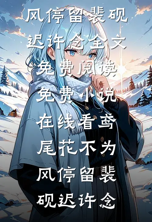鸢尾花不为风停留裴砚迟许念全文免费阅读_免费小说在线看鸢尾花不为风停留(裴砚迟许念)