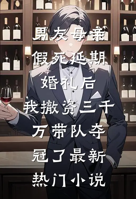 男友母亲假死延期婚礼后，我撤资三千万带队夺冠了最新热门小说