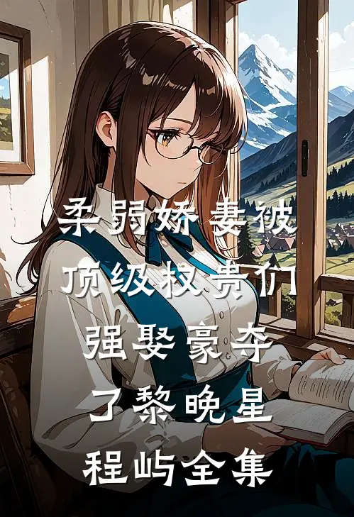 柔弱娇妻被顶级权贵们强娶豪夺了黎晚星程屿全集