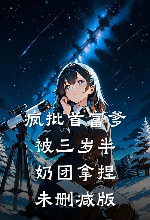 疯批首富爹，被三岁半奶团拿捏未删减版