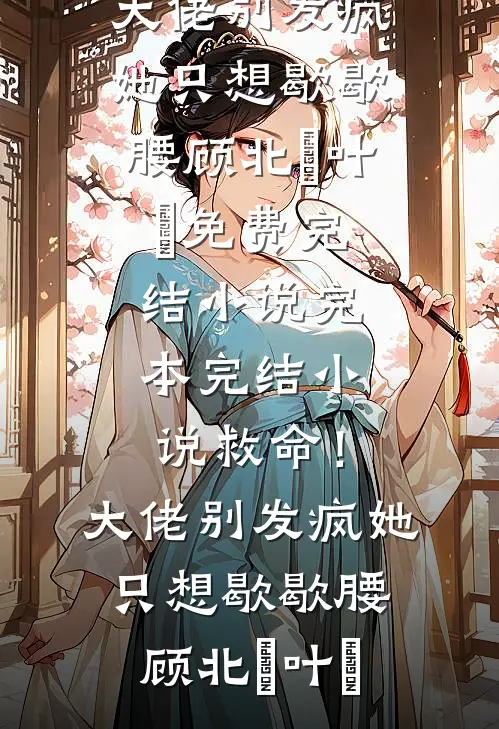 救命！大佬别发疯，她只想歇歇腰顾北玦叶煖免费完结小说_完本完结小说救命！大佬别发疯，她只想歇歇腰(顾北玦叶煖)