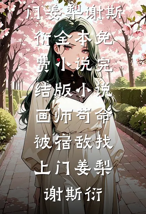 画师苟命，被宿敌找上门(姜梨谢斯衍)全本免费小说_完结版小说画师苟命，被宿敌找上门(姜梨谢斯衍)
