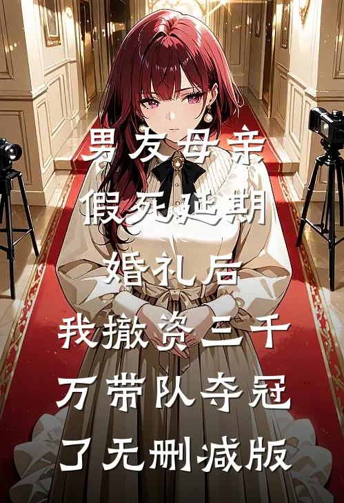 男友母亲假死延期婚礼后，我撤资三千万带队夺冠了无删减版