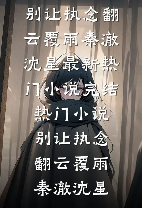 别让执念翻云覆雨秦澈沈星最新热门小说_完结热门小说别让执念翻云覆雨(秦澈沈星)