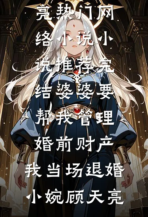婆婆要帮我管理婚前财产，我当场退婚小婉顾天亮热门网络小说_小说推荐完结婆婆要帮我管理婚前财产，我当场退婚小婉顾天亮