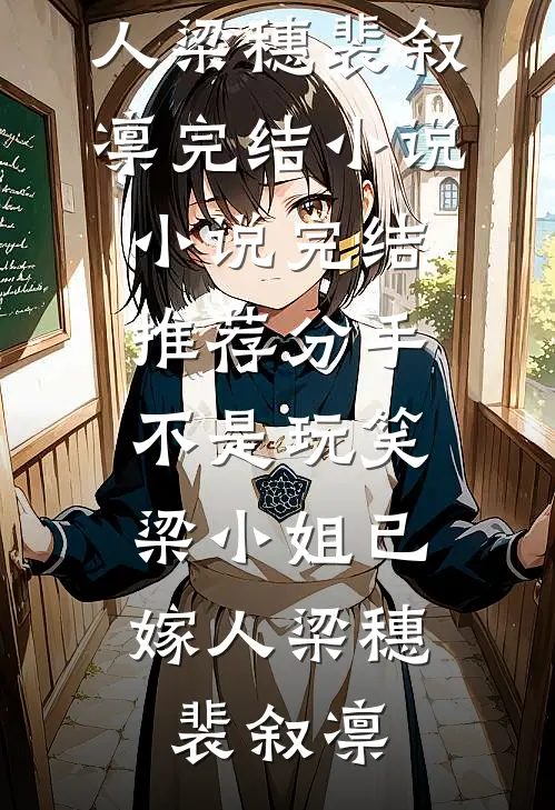 分手不是玩笑，梁小姐已嫁人梁穗裴叙凛完结小说_小说完结推荐分手不是玩笑，梁小姐已嫁人梁穗裴叙凛