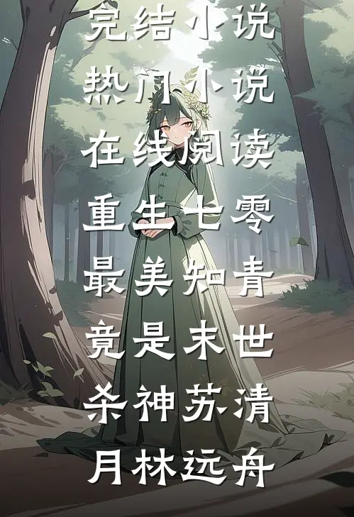 重生七零：最美知青竟是末世杀神(苏清月林远舟)完本完结小说_热门小说在线阅读重生七零：最美知青竟是末世杀神(苏清月林远舟)