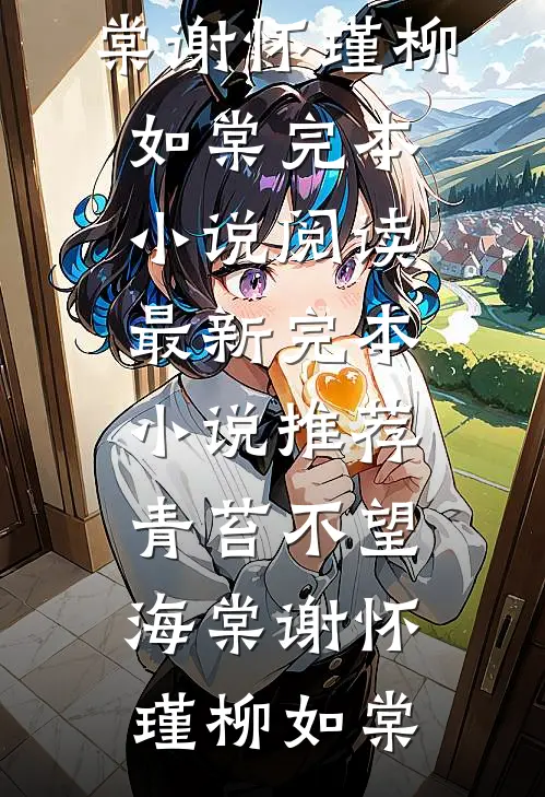 青苔不望海棠(谢怀瑾柳如棠)完本小说阅读_最新完本小说推荐青苔不望海棠谢怀瑾柳如棠