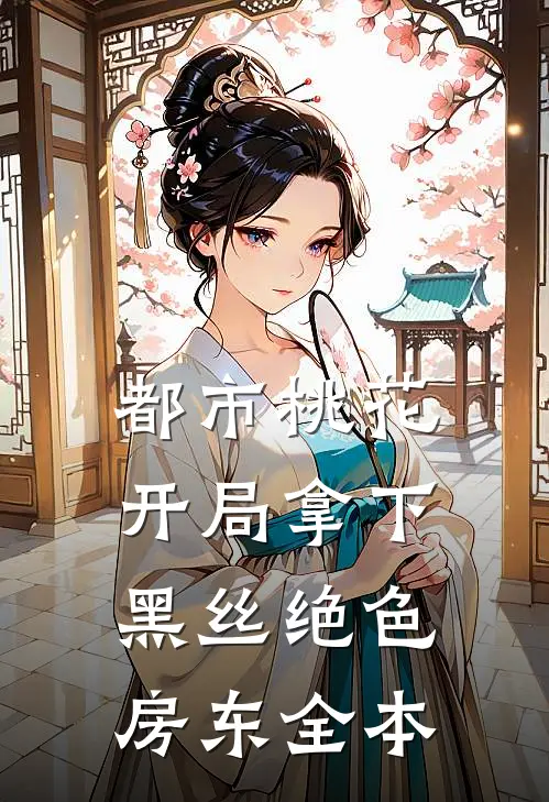 都市桃花，开局拿下黑丝绝色房东全本