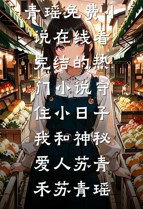 守住小日子：我和神秘爱人(苏青禾苏青瑶)免费小说在线看_完结的热门小说守住小日子：我和神秘爱人(苏青禾苏青瑶)