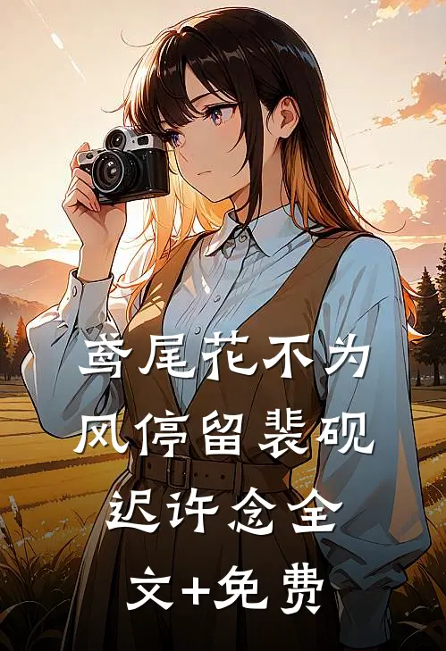 鸢尾花不为风停留裴砚迟许念全文+免费