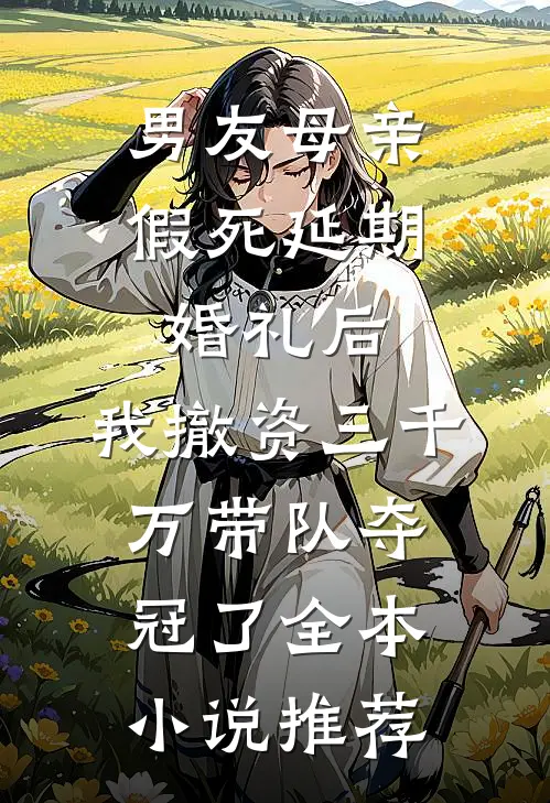 男友母亲假死延期婚礼后，我撤资三千万带队夺冠了全本小说推荐