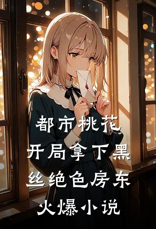 都市桃花，开局拿下黑丝绝色房东火爆小说