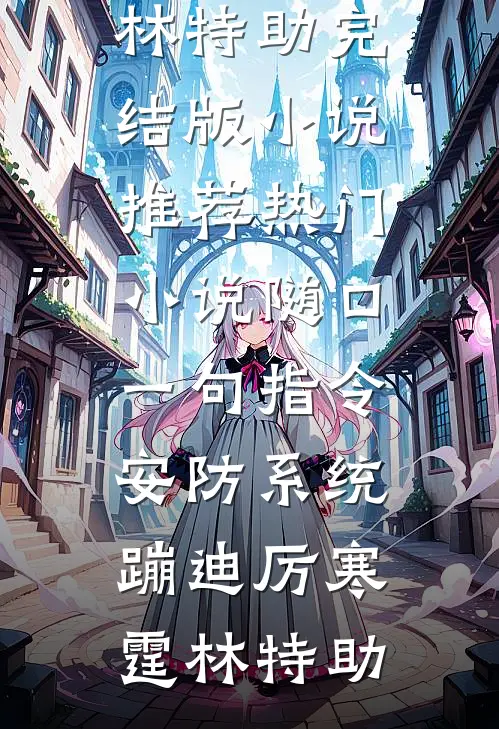 随口一句指令，安防系统蹦迪(厉寒霆林特助)完结版小说推荐_热门小说随口一句指令，安防系统蹦迪(厉寒霆林特助)