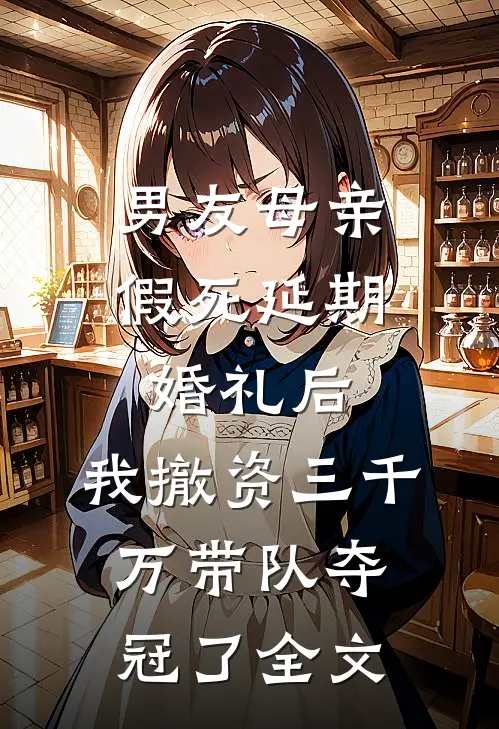 男友母亲假死延期婚礼后，我撤资三千万带队夺冠了全文