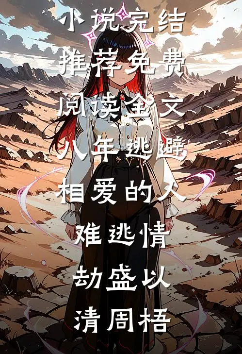 八年逃避，相爱的人难逃情劫盛以清周梧小说完结推荐_免费阅读全文八年逃避，相爱的人难逃情劫(盛以清周梧)