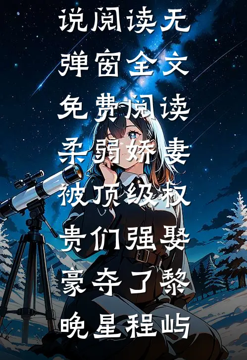 柔弱娇妻被顶级权贵们强娶豪夺了(黎晚星程屿)热门小说阅读_无弹窗全文免费阅读柔弱娇妻被顶级权贵们强娶豪夺了(黎晚星程屿)