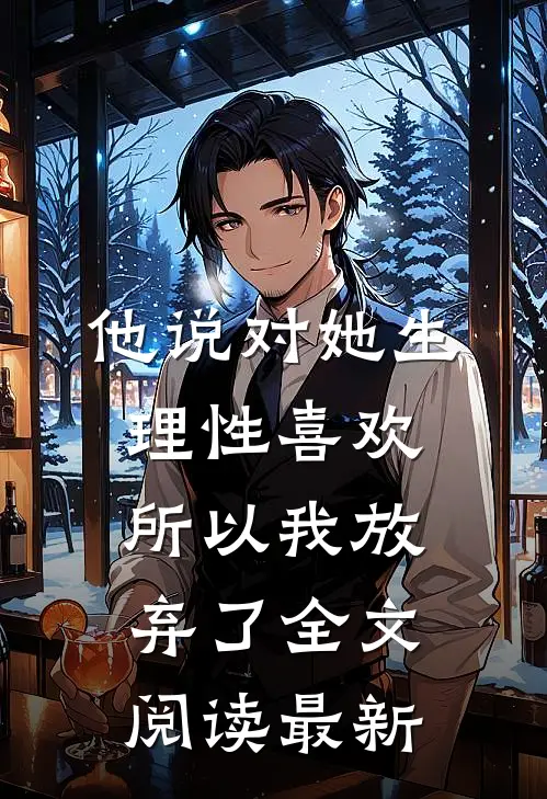 他说对她生理性喜欢，所以我放弃了全文阅读最新