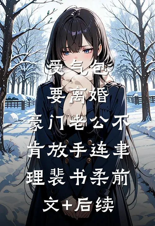 受气包要离婚，豪门老公不肯放手连聿理裴书柔前文+后续