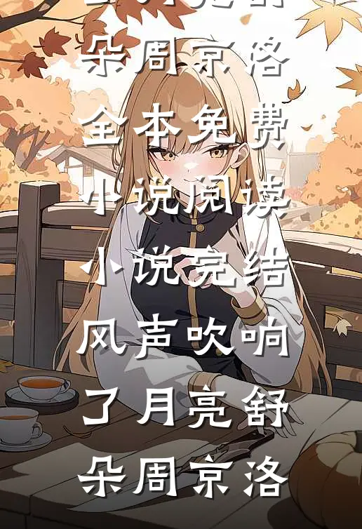 风声吹响了月亮舒朵周京洛全本免费小说阅读_小说完结风声吹响了月亮舒朵周京洛