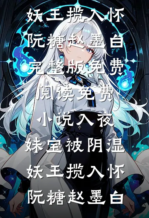 入夜，妹宝被阴湿妖王揽入怀阮糖赵墨白完整版免费阅读_免费小说入夜，妹宝被阴湿妖王揽入怀(阮糖赵墨白)
