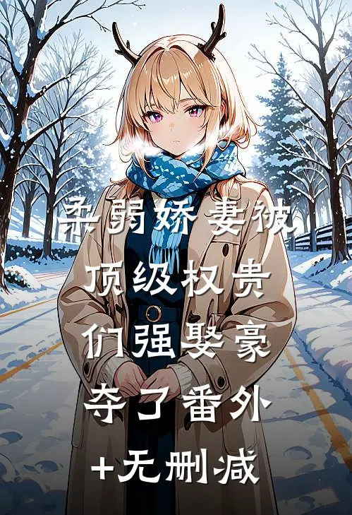 柔弱娇妻被顶级权贵们强娶豪夺了番外+无删减