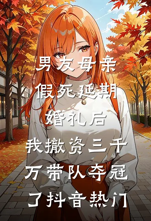 男友母亲假死延期婚礼后，我撤资三千万带队夺冠了抖音热门