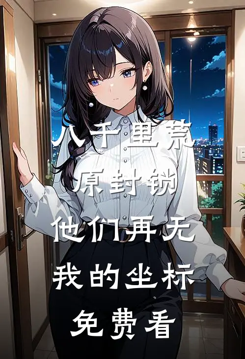 八千里荒原封锁，他们再无我的坐标免费看