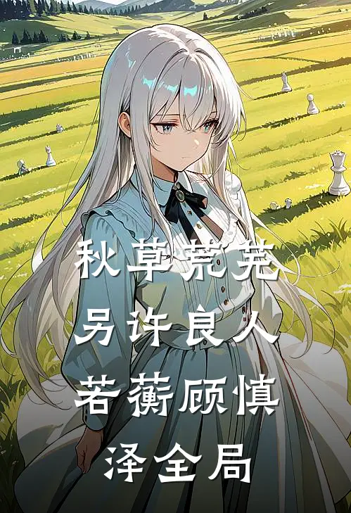 秋草荒芜，另许良人若蘅顾慎泽全局