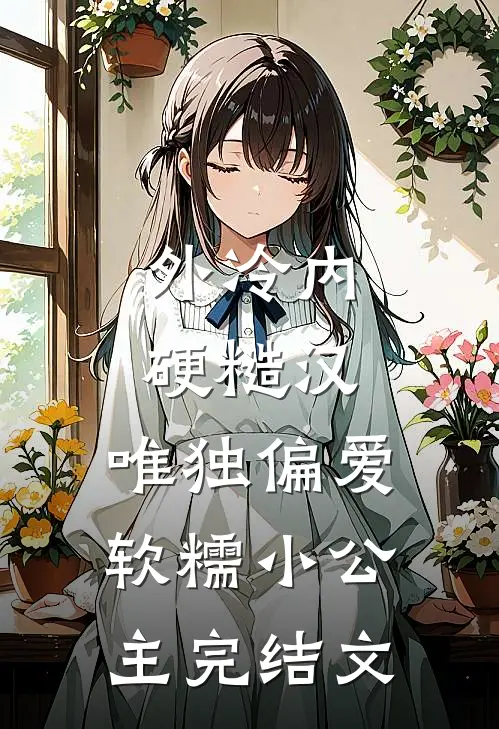 外冷内硬糙汉，唯独偏爱软糯小公主完结文