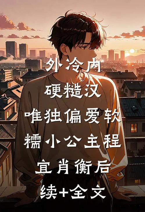 外冷内硬糙汉，唯独偏爱软糯小公主程宜肖衡后续+全文