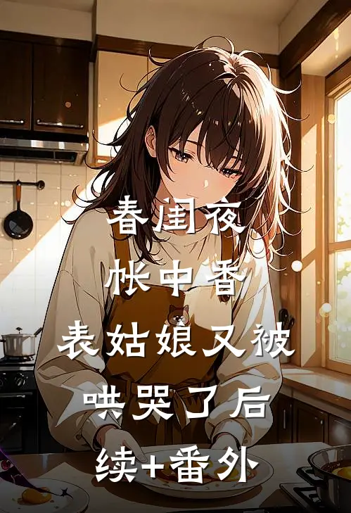 春闺夜帐中香，表姑娘又被哄哭了后续+番外