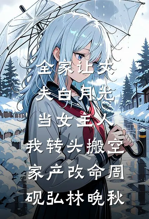 全家让丈夫白月光当女主人，我转头搬空家产改命周砚弘林晚秋