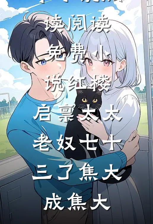 红楼：启禀太太，老奴七十三了(焦大成焦大)完本小说阅读_阅读免费小说红楼：启禀太太，老奴七十三了(焦大成焦大)