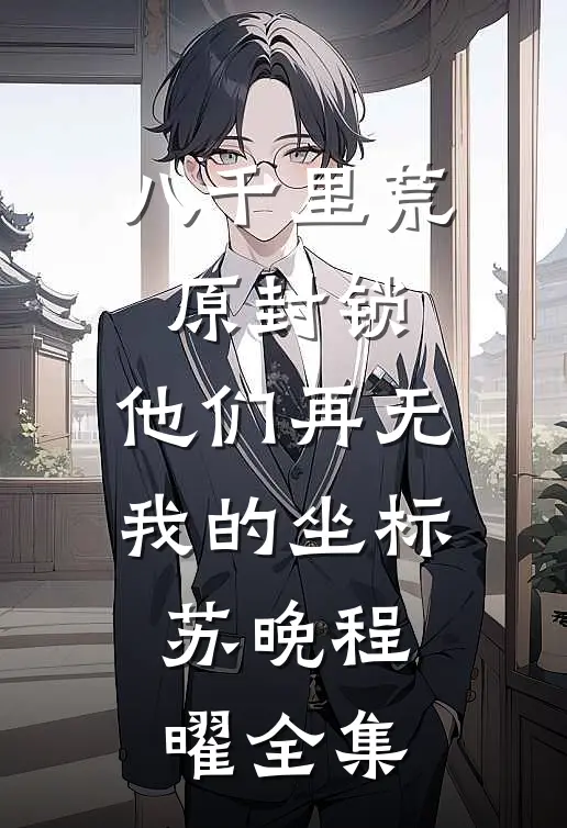 八千里荒原封锁，他们再无我的坐标苏晚程曜全集