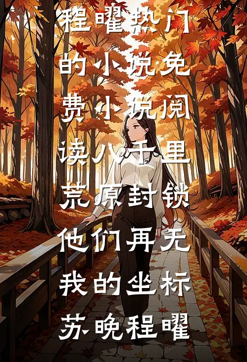 八千里荒原封锁，他们再无我的坐标苏晚程曜热门的小说_免费小说阅读八千里荒原封锁，他们再无我的坐标(苏晚程曜)