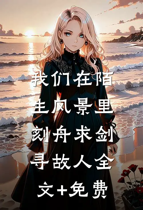 我们在陌生风景里，刻舟求剑寻故人全文+免费