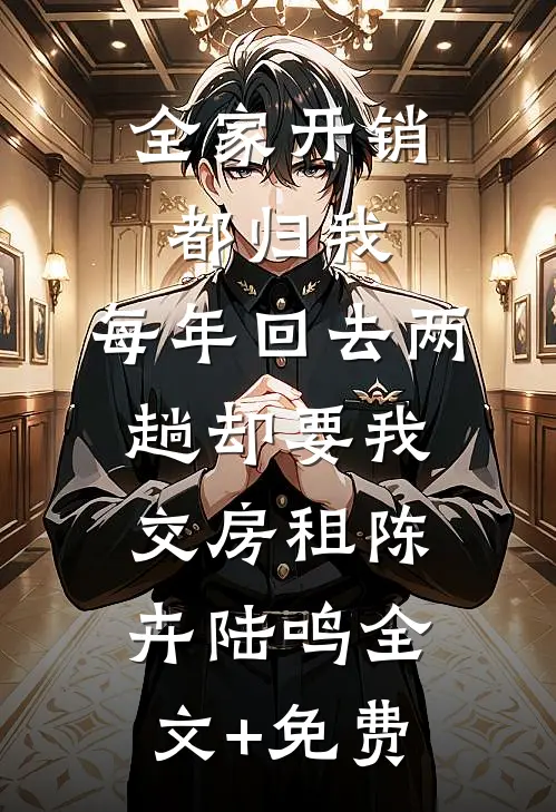 全家开销都归我，每年回去两趟却要我交房租陈卉陆鸣全文+免费