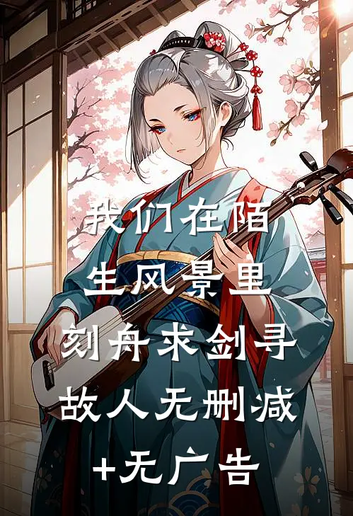 我们在陌生风景里，刻舟求剑寻故人无删减+无广告