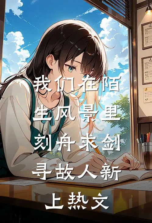 我们在陌生风景里，刻舟求剑寻故人新上热文