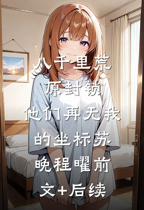 八千里荒原封锁，他们再无我的坐标苏晚程曜前文+后续