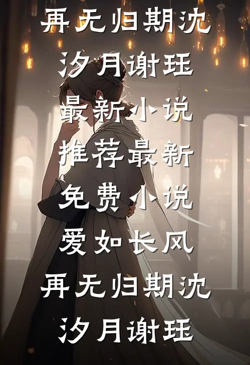 爱如长风，再无归期沈汐月谢珏最新小说推荐_最新免费小说爱如长风，再无归期沈汐月谢珏