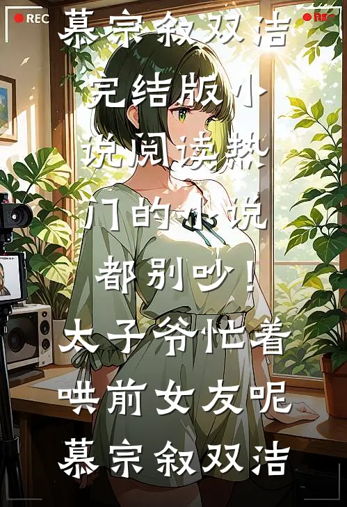 都别吵！太子爷忙着哄前女友呢(慕宗叙双洁)完结版小说阅读_热门的小说都别吵！太子爷忙着哄前女友呢(慕宗叙双洁)