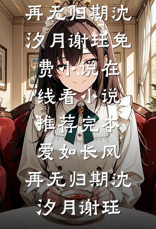 爱如长风，再无归期沈汐月谢珏免费小说在线看_小说推荐完本爱如长风，再无归期沈汐月谢珏