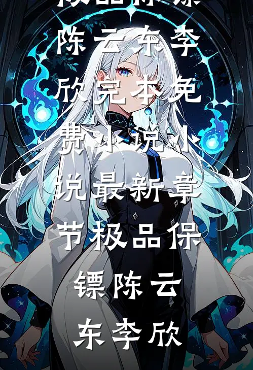 极品保镖(陈云东李欣)完本免费小说_小说最新章节极品保镖陈云东李欣