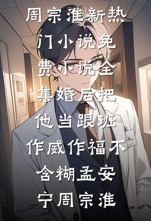 婚后把他当跟班，作威作福不含糊(孟安宁周宗淮)新热门小说_免费小说全集婚后把他当跟班，作威作福不含糊孟安宁周宗淮