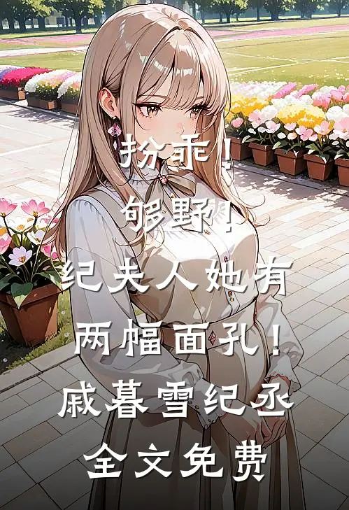 扮乖！够野！纪夫人她有两幅面孔！戚暮雪纪丞全文免费