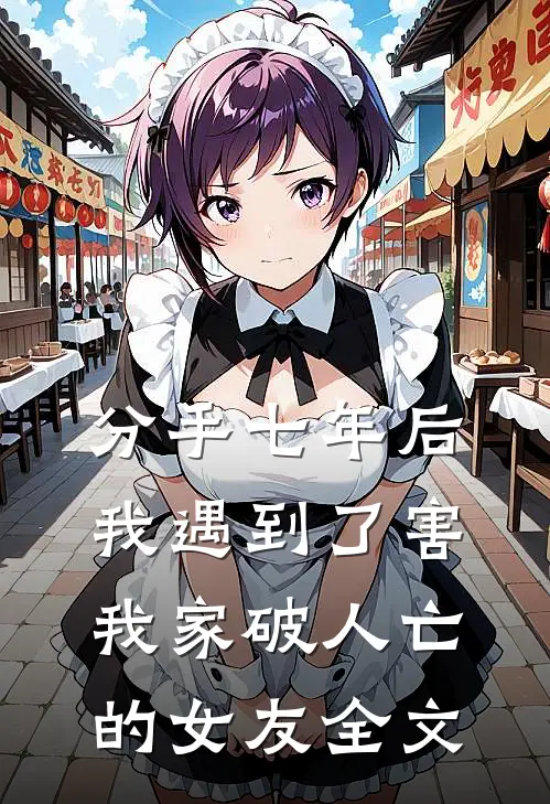 分手七年后,我遇到了害我家破人亡的女友全文在线阅读