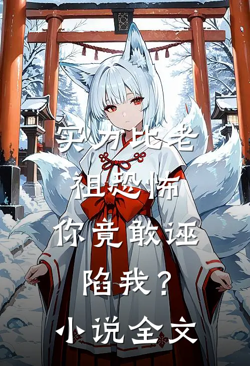 实力比老祖恐怖,你竟敢诬陷我?全文